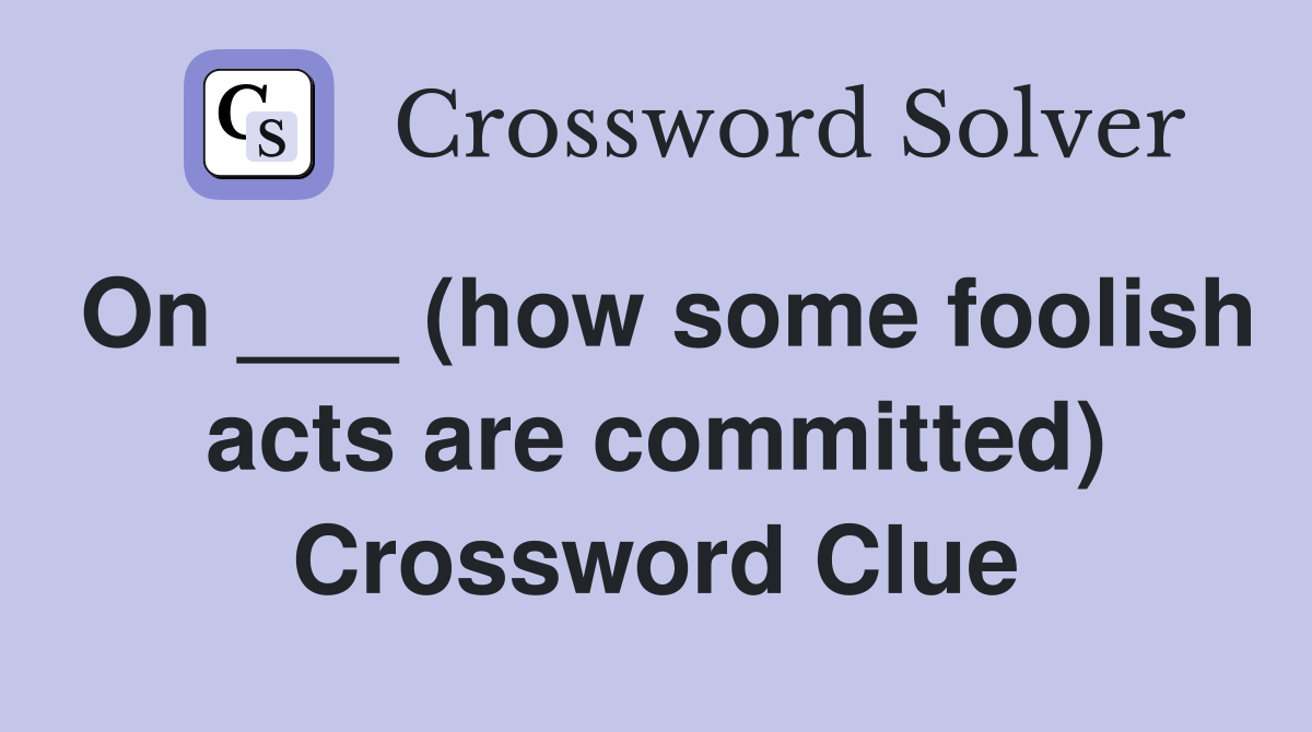 On ___ (how some foolish acts are committed) Crossword Clue