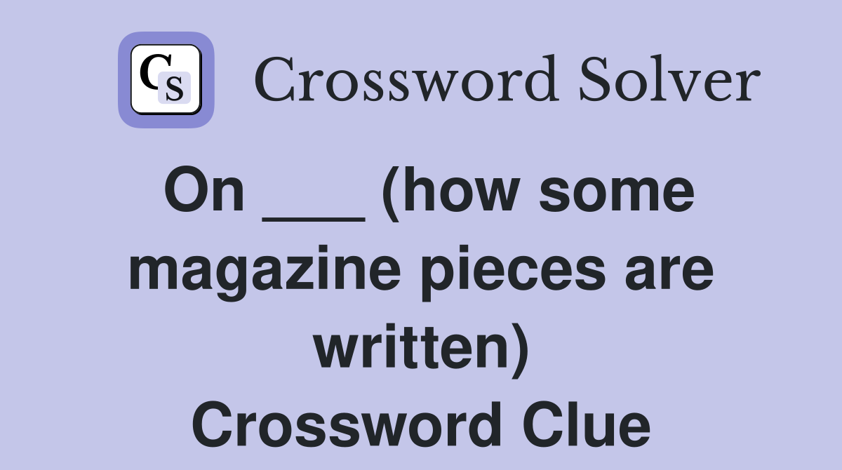 On ___ (how some magazine pieces are written) Crossword Clue