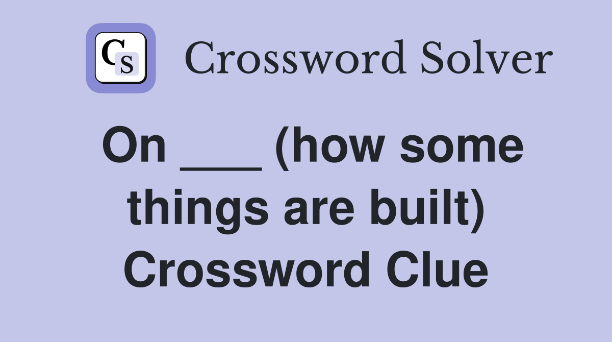 On ___ (how some things are built) Crossword Clue