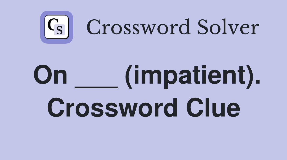 On ___ (impatient). Crossword Clue