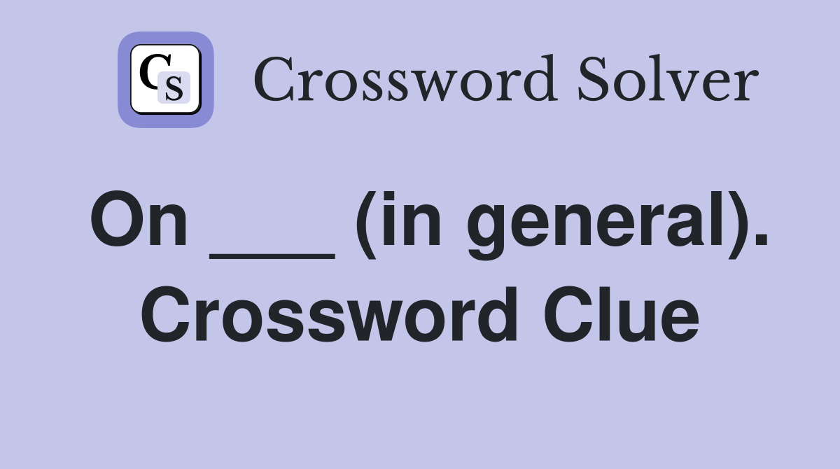 On ___ (in general). Crossword Clue