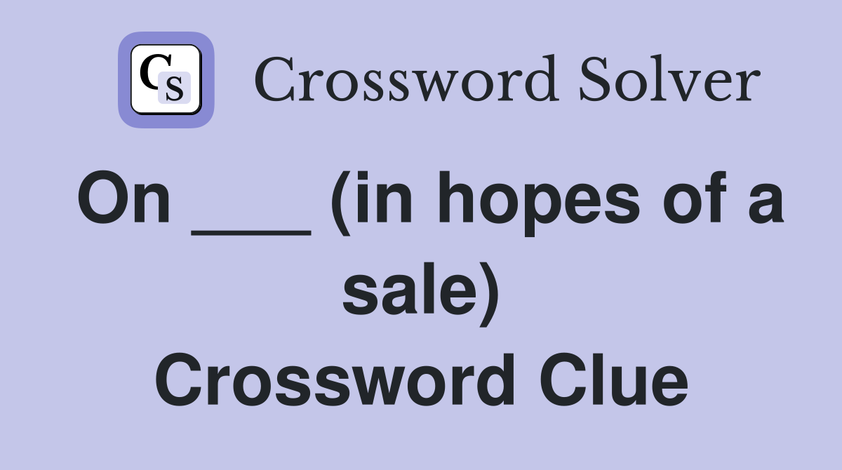 On ___ (in hopes of a sale) Crossword Clue