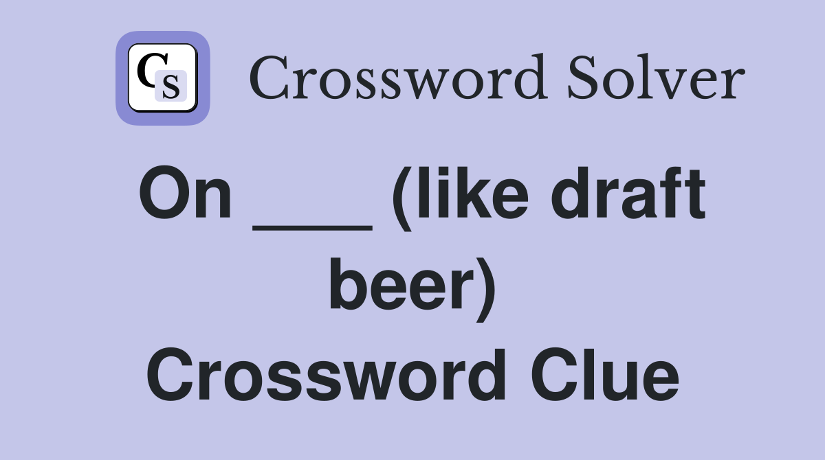 On ___ (like draft beer) Crossword Clue