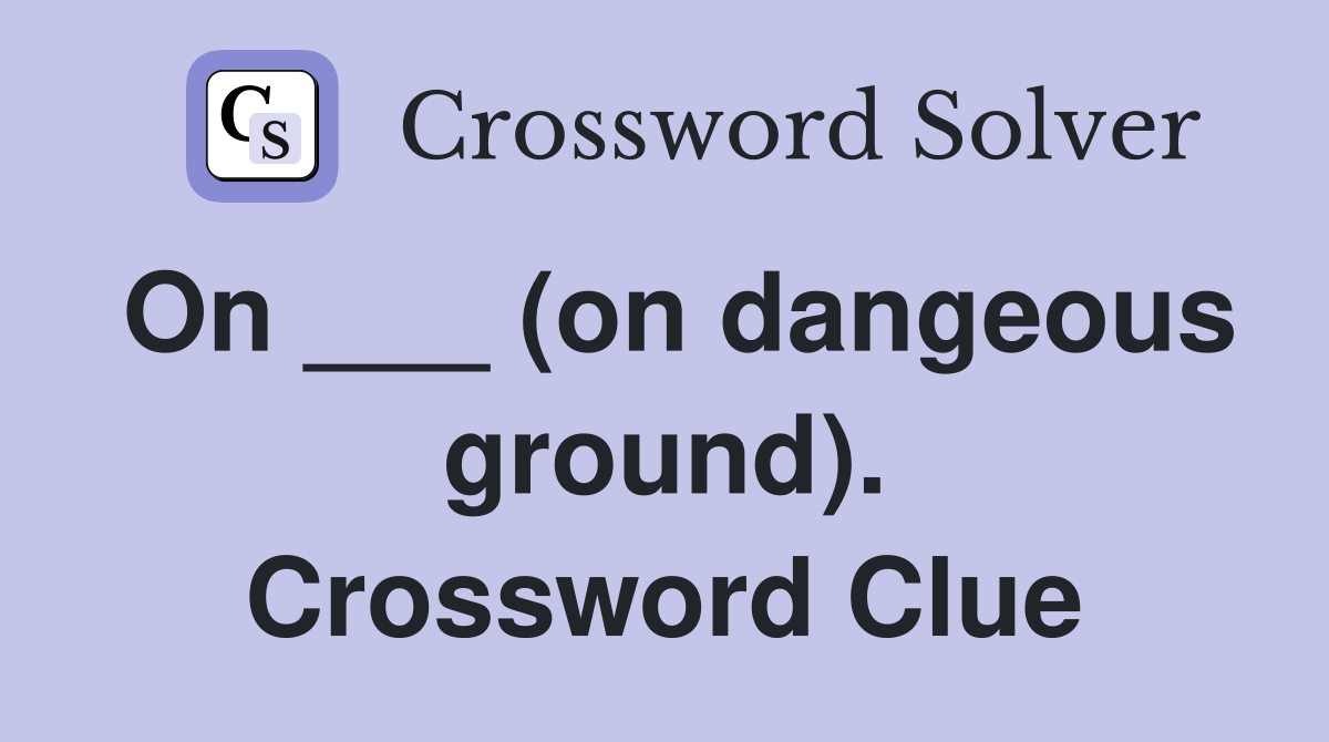 On ___ (on dangeous ground). Crossword Clue