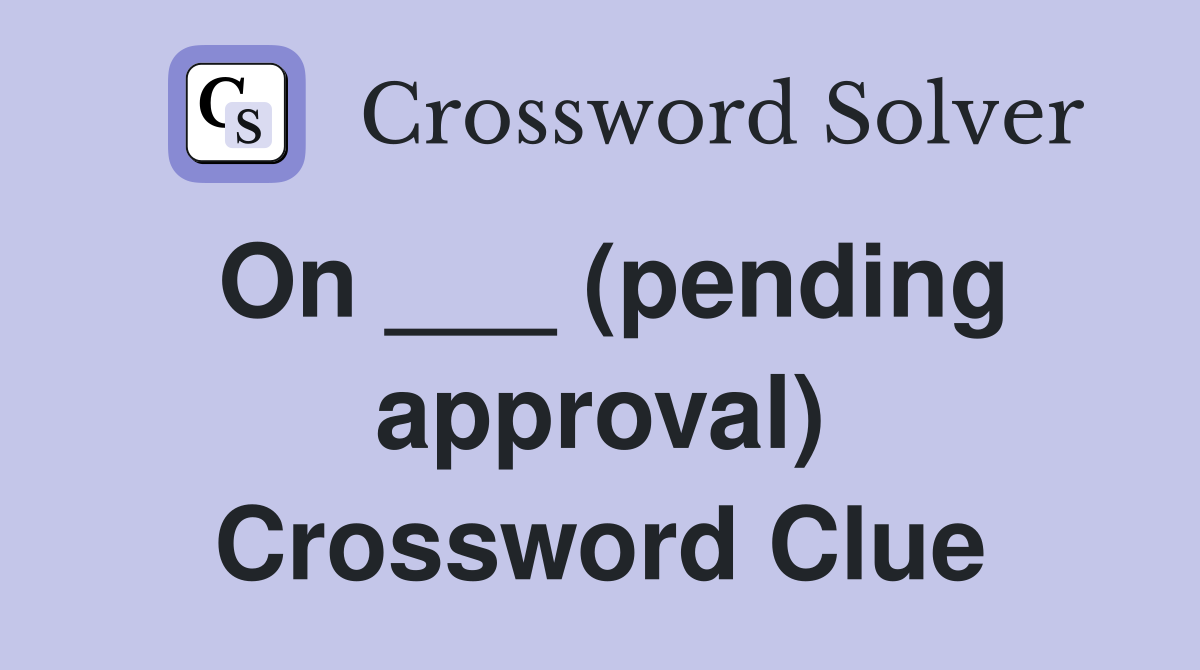 On ___ (pending approval) Crossword Clue