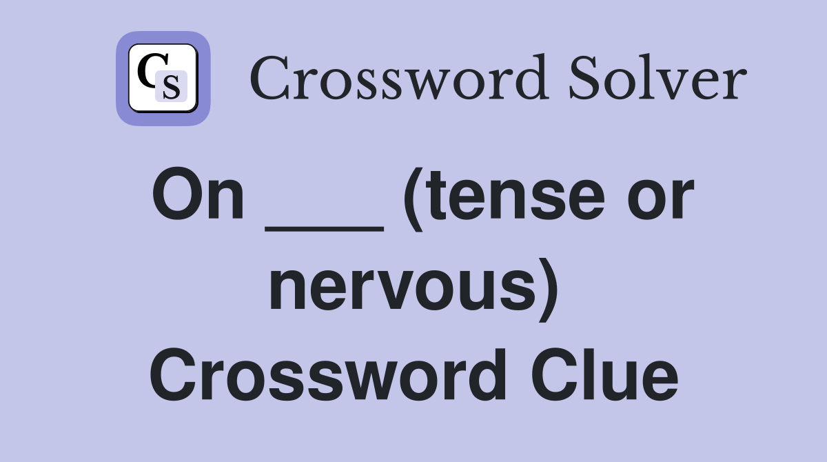 On ___ (tense or nervous) Crossword Clue