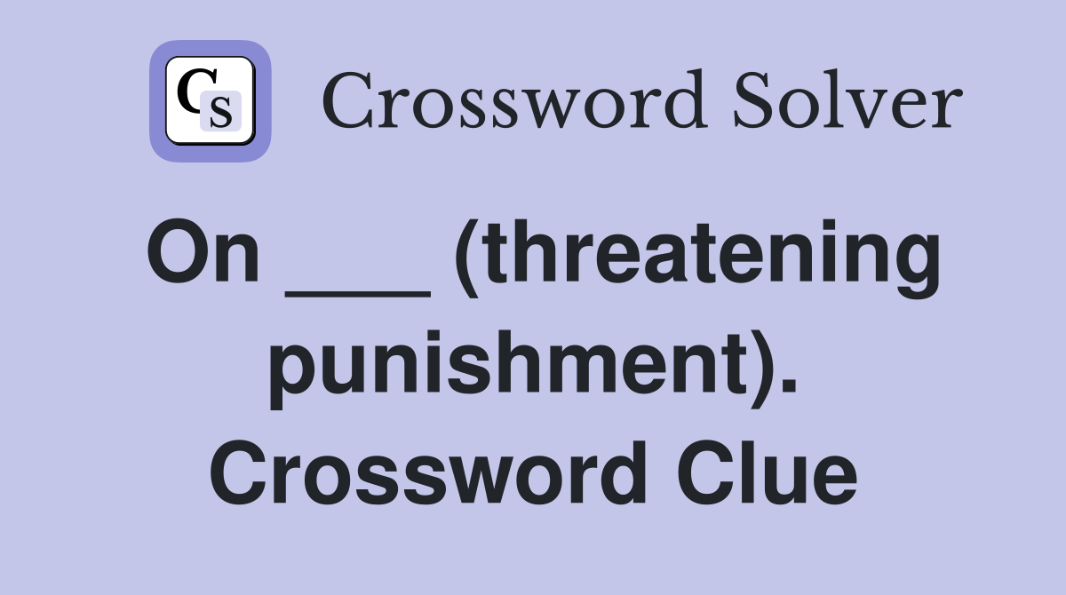 On ___ (threatening punishment). Crossword Clue