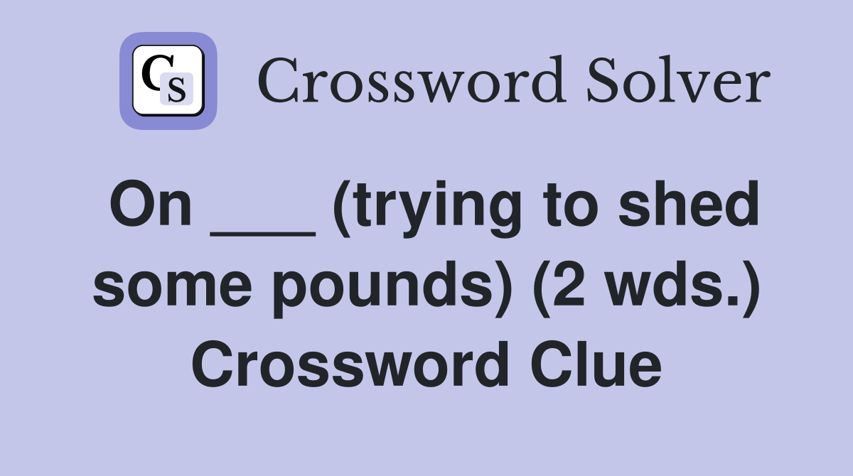 On ___ (trying to shed some pounds) (2 wds.) Crossword Clue