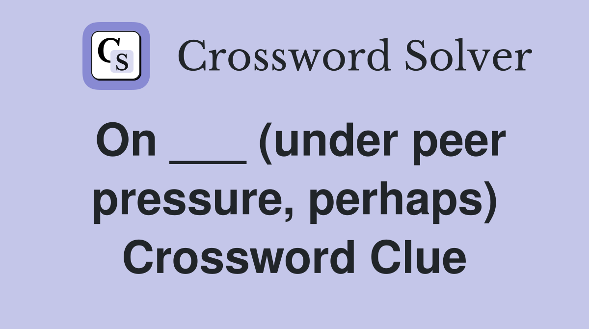 On ___ (under peer pressure, perhaps) Crossword Clue