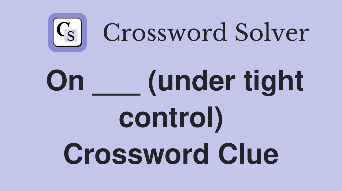 On ___ (under tight control) Crossword Clue