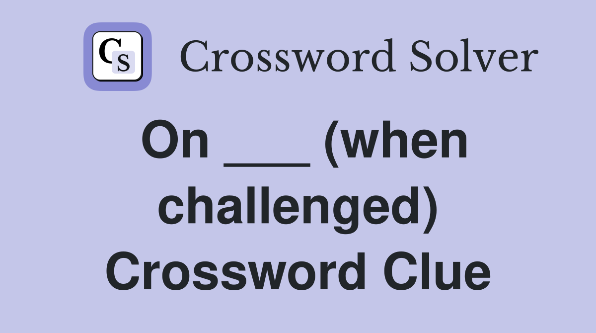 On ___ (when challenged) Crossword Clue