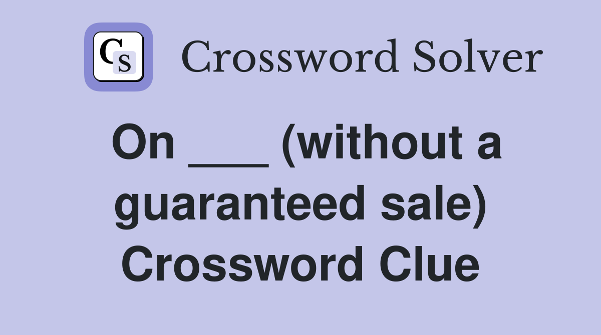 On ___ (without a guaranteed sale) Crossword Clue