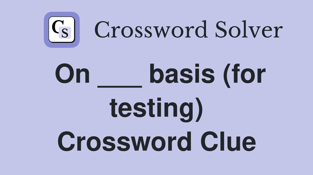 On ___ basis (for testing) Crossword Clue