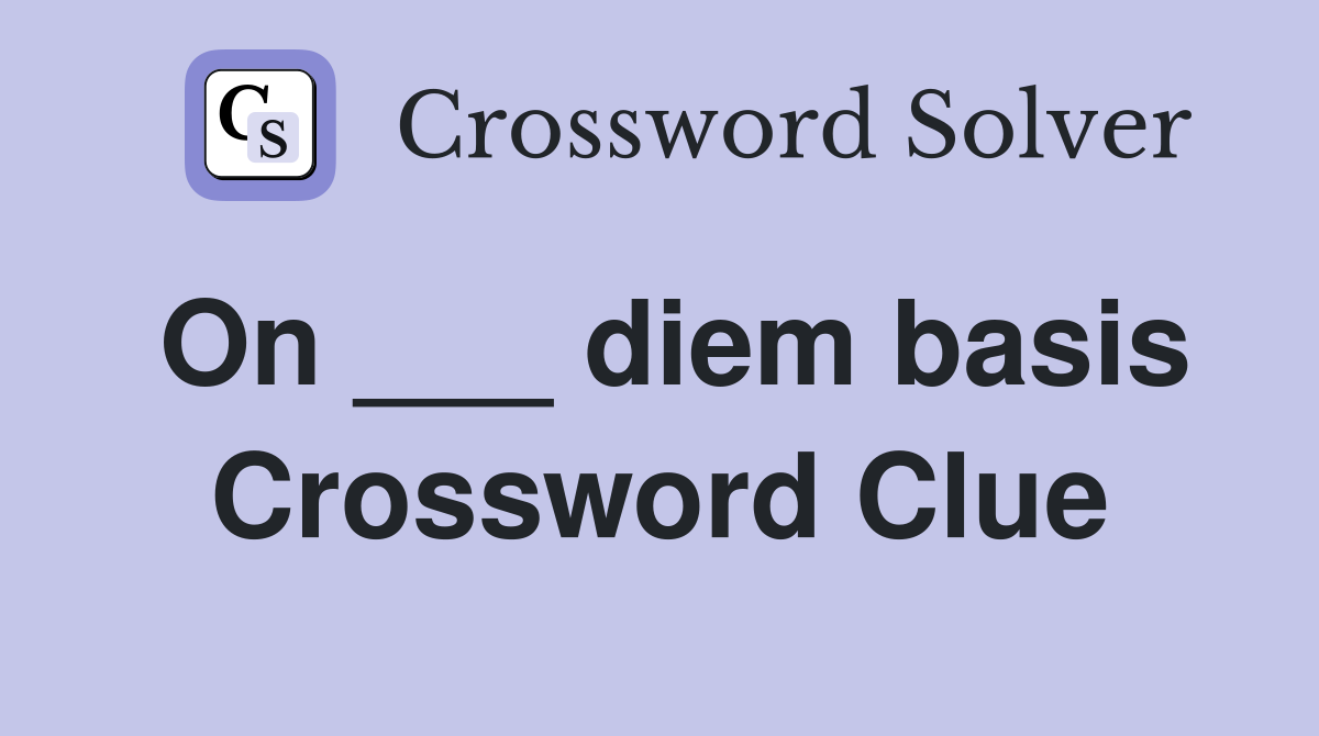 On ___ diem basis Crossword Clue