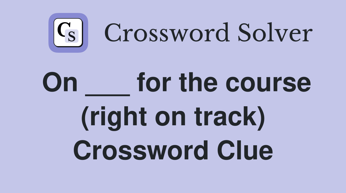 On ___ for the course (right on track) Crossword Clue