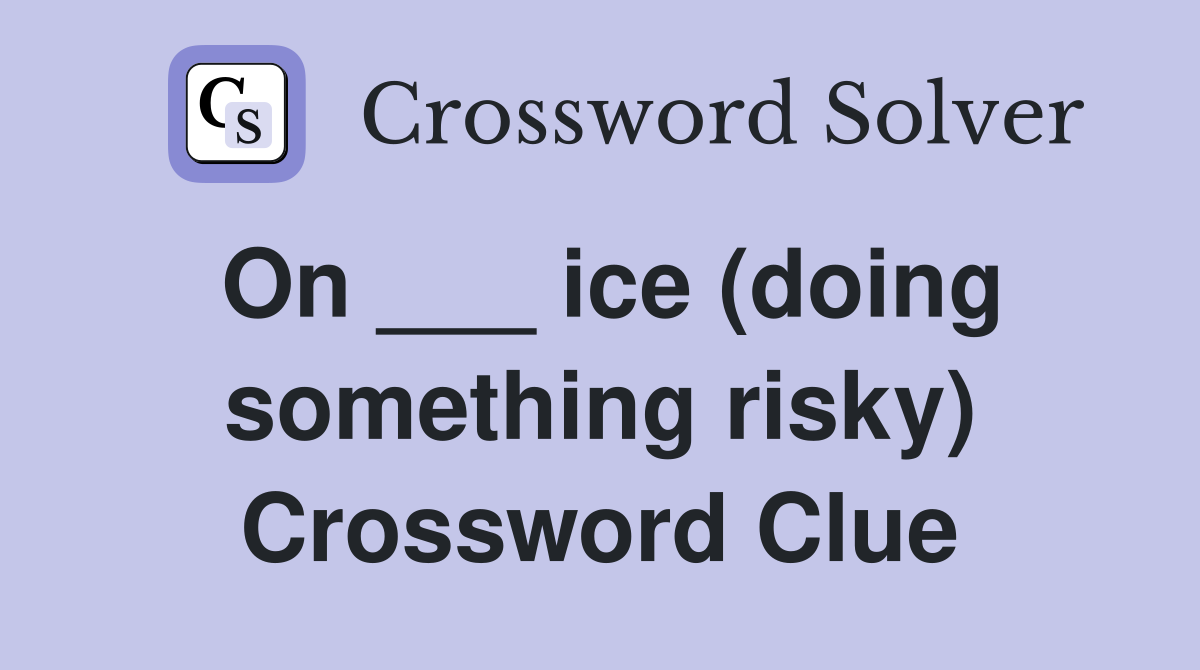 On ___ ice (doing something risky) Crossword Clue