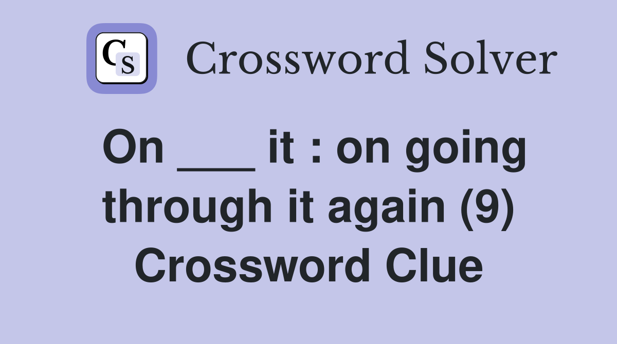 On ___ it : on going through it again (9) Crossword Clue
