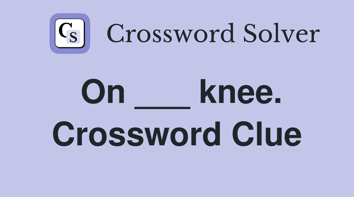 On ___ knee. Crossword Clue