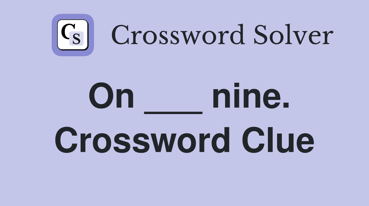 On ___ nine. Crossword Clue