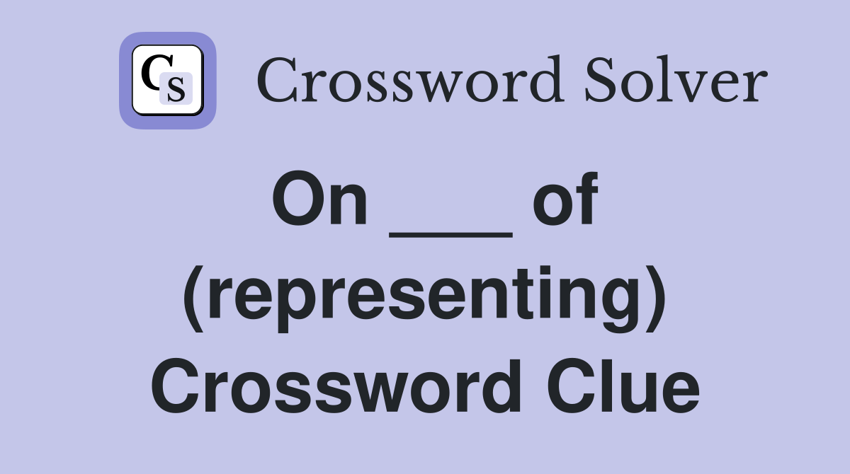 On ___ of (representing) Crossword Clue