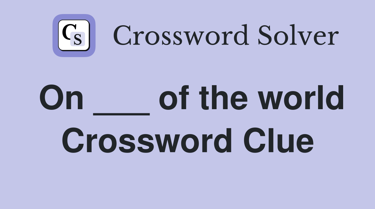 On ___ of the world Crossword Clue