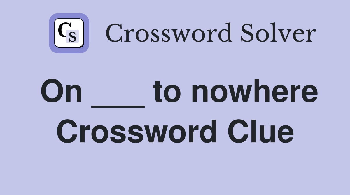 On ___ to nowhere Crossword Clue