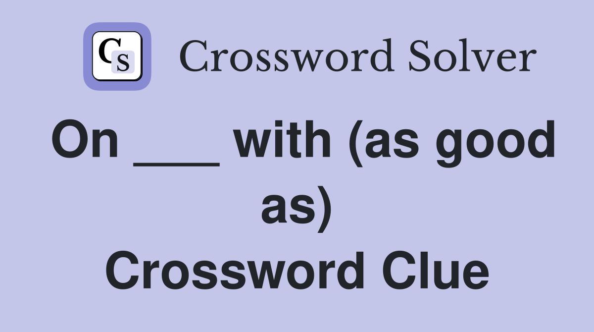 On ___ with (as good as) Crossword Clue