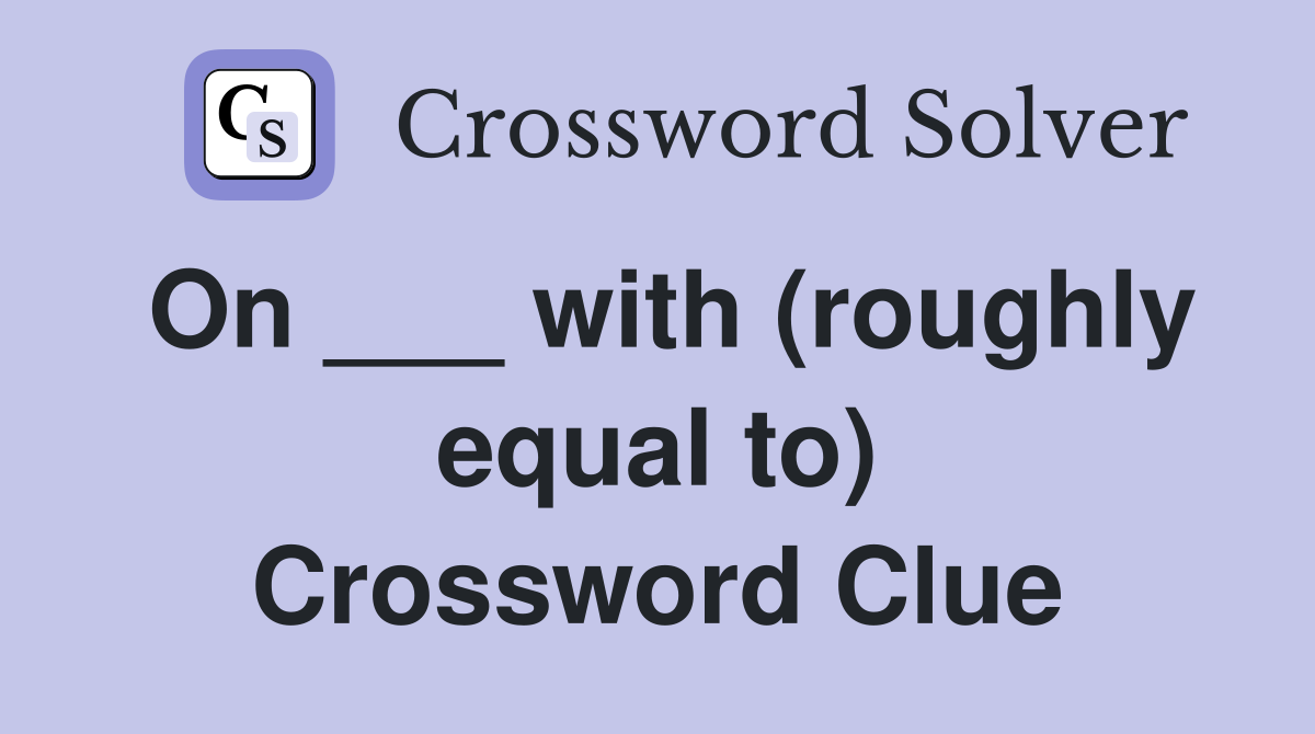 On ___ with (roughly equal to) Crossword Clue