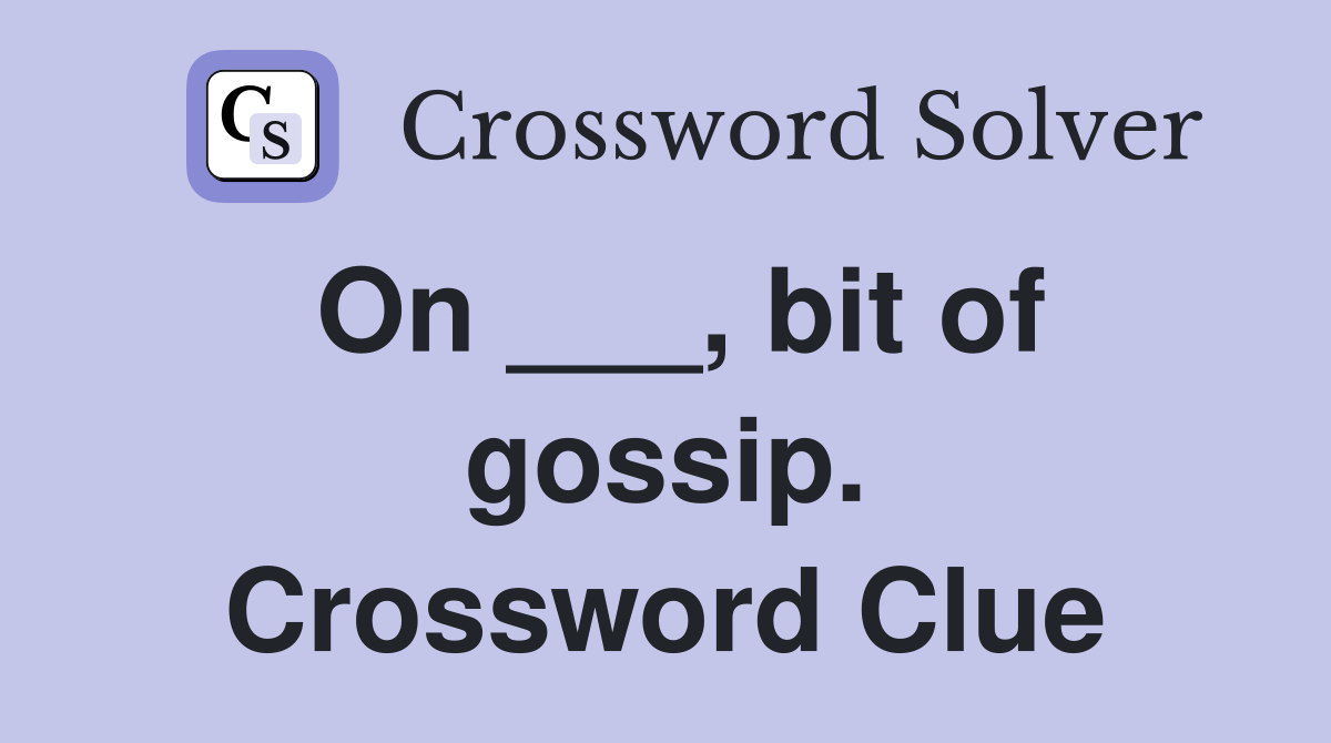 On ___, bit of gossip. Crossword Clue