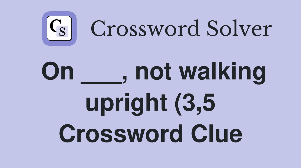 On not walking upright (3 5) Crossword Clue Answers Crossword On not walking upright (3 5) Crossword Clue Answers Crossword