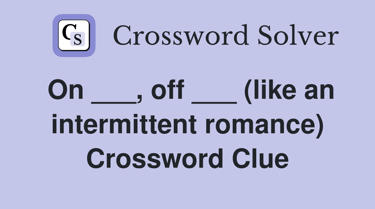 On ___, off ___ (like an intermittent romance) Crossword Clue