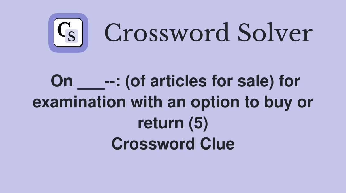 On ___--: (of articles for sale) for examination with an option to buy or return (5) Crossword Clue