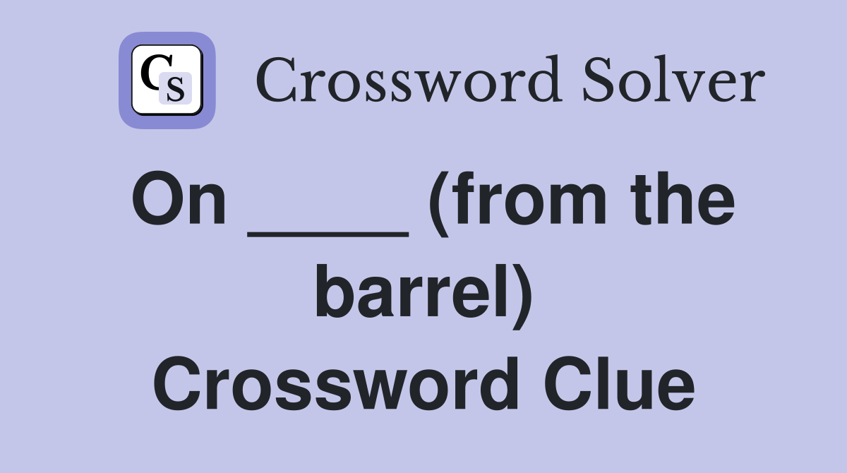 On ____ (from the barrel) Crossword Clue