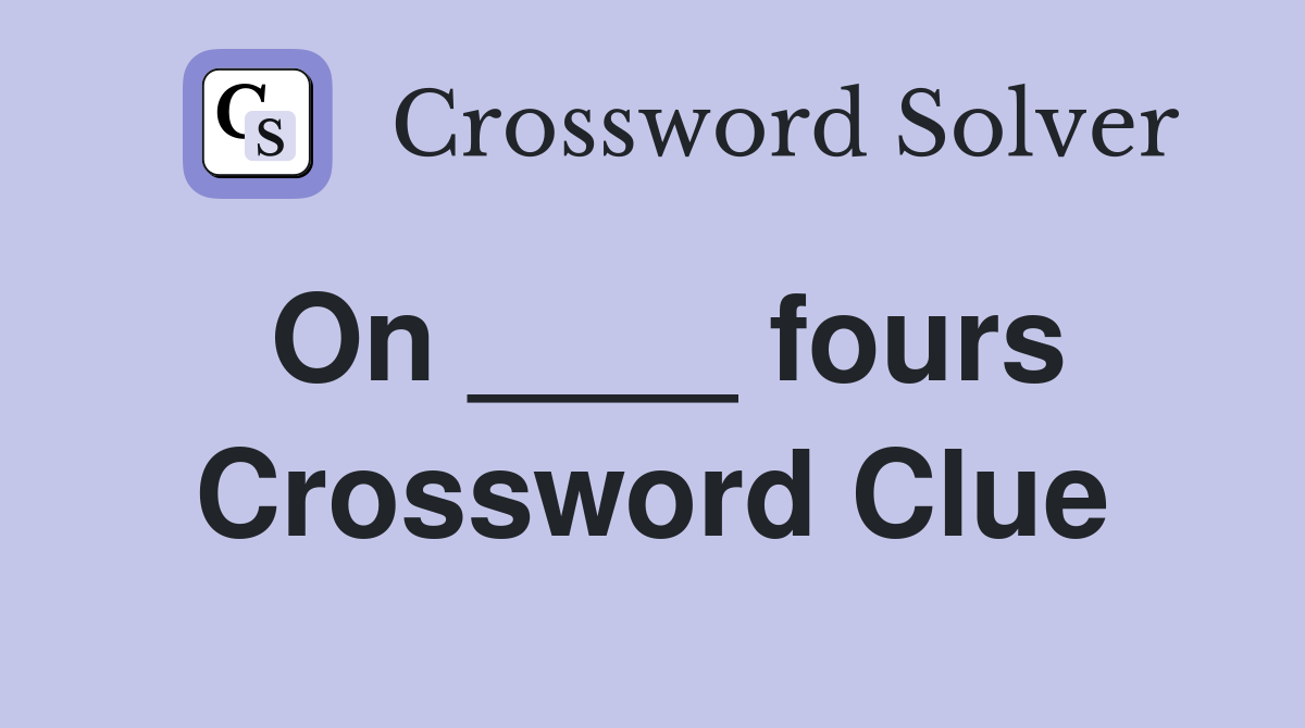 On ____ fours Crossword Clue