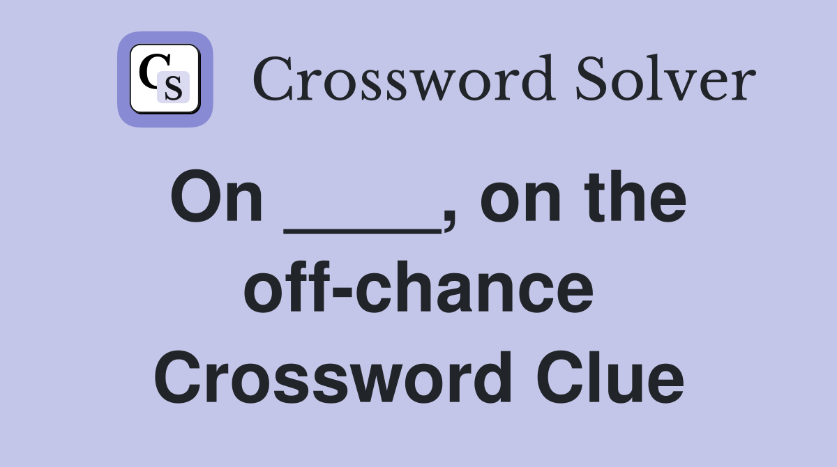 On ____, on the off-chance Crossword Clue