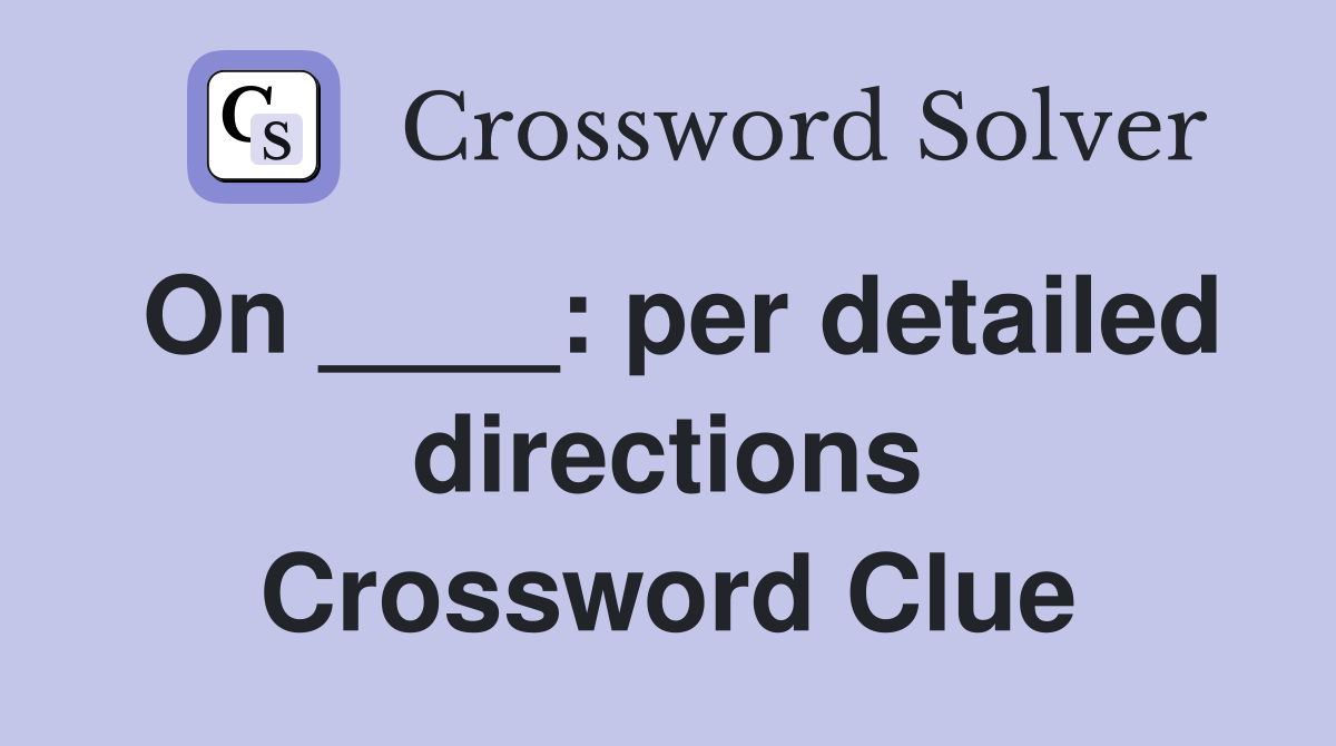 On ____: per detailed directions Crossword Clue