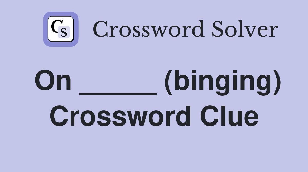 On _____ (binging) Crossword Clue