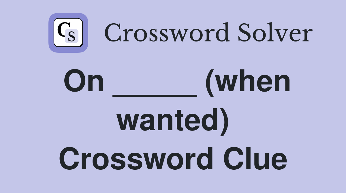 On _____ (when wanted) Crossword Clue