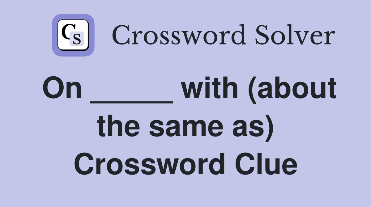 On _____ with (about the same as) Crossword Clue