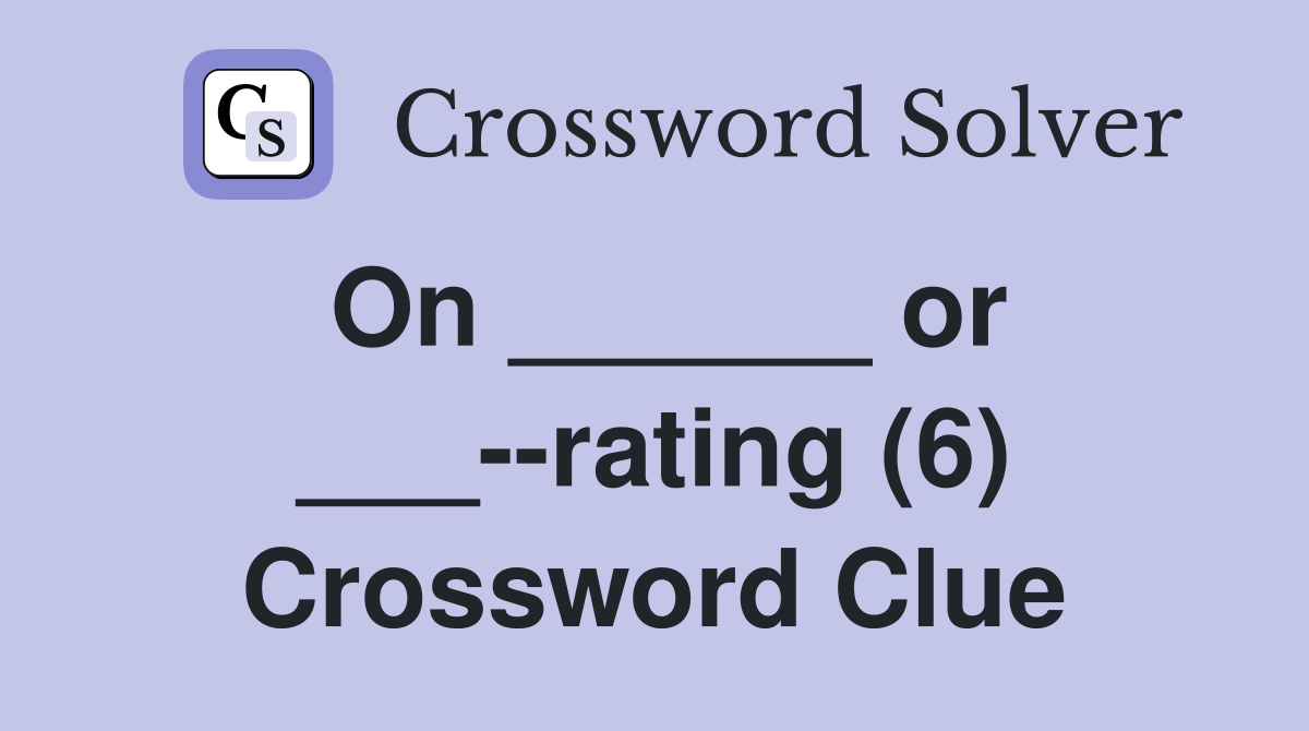 On ______ or ___--rating (6) Crossword Clue