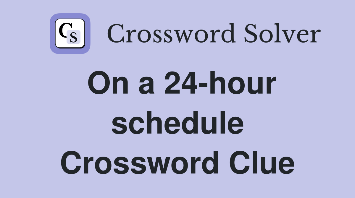 On a 24-hour schedule Crossword Clue