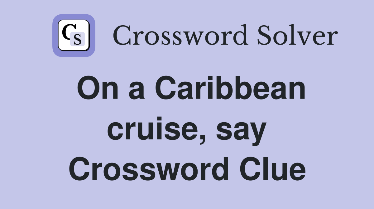 On a Caribbean cruise, say Crossword Clue
