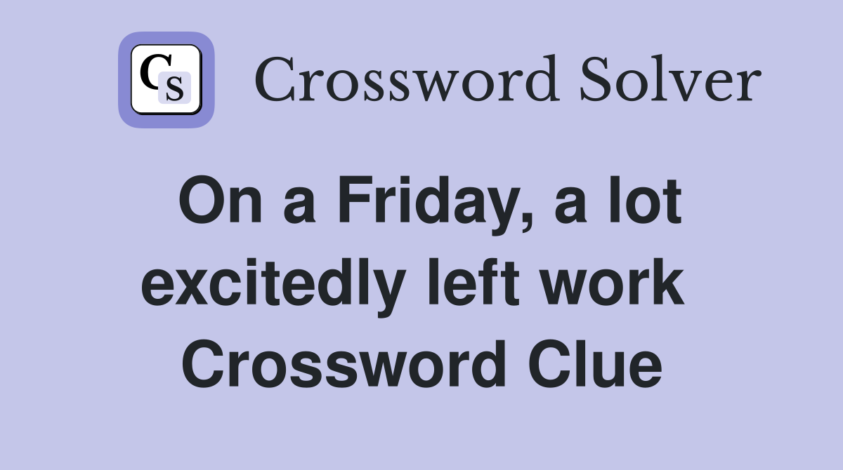 On a Friday, a lot excitedly left work  Crossword Clue