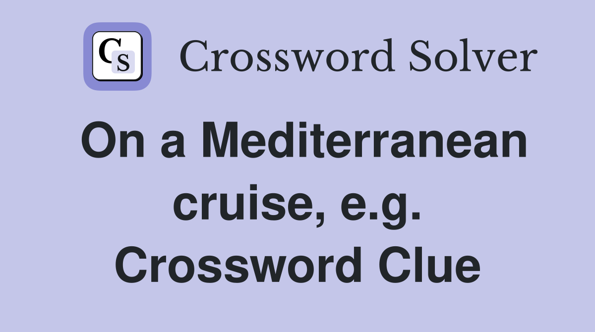 On a Mediterranean cruise, e.g. Crossword Clue