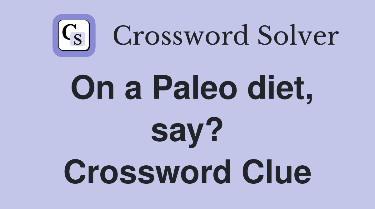 On a Paleo diet, say? Crossword Clue