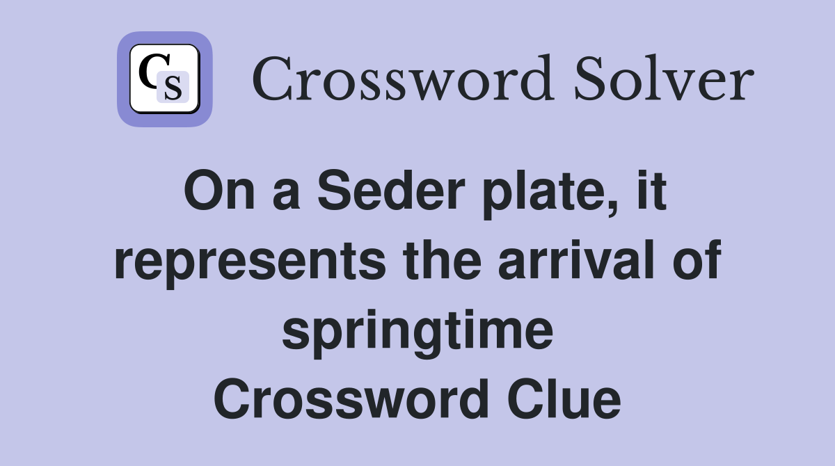 On a Seder plate, it represents the arrival of springtime Crossword Clue