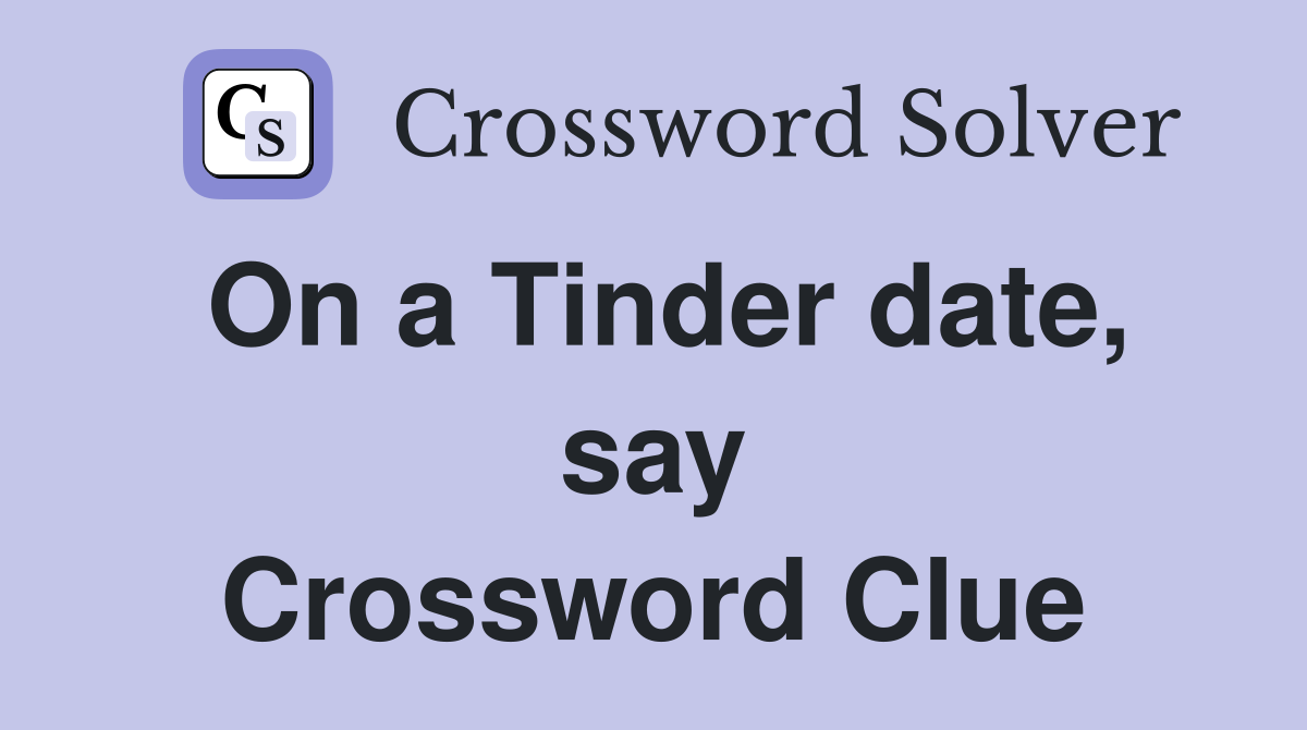 On a Tinder date, say Crossword Clue
