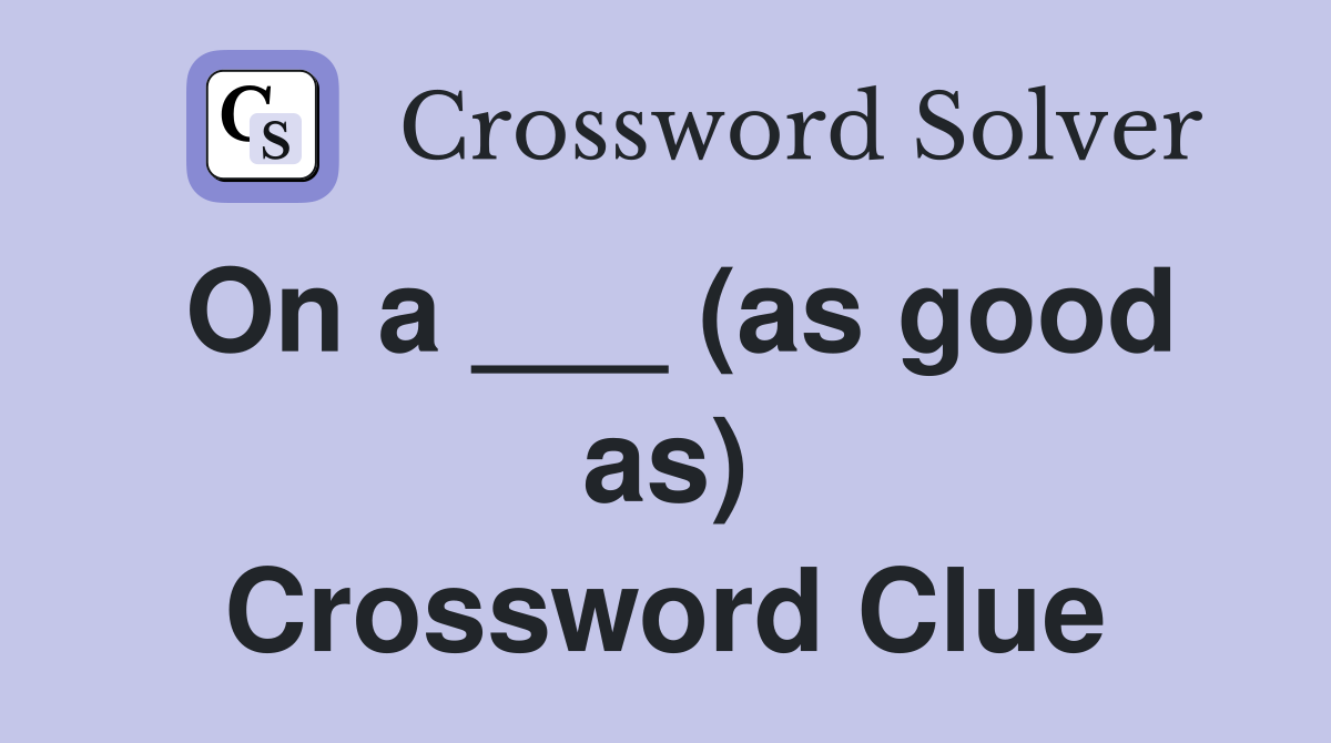 On a ___ (as good as) Crossword Clue