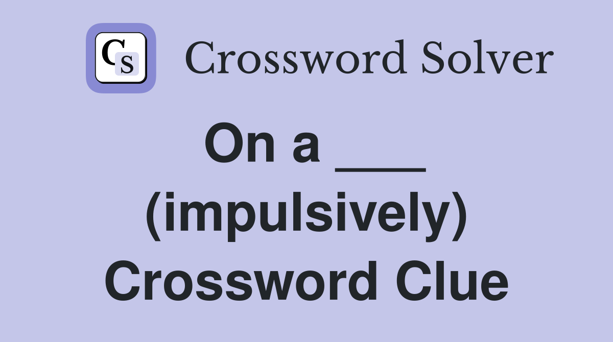 On a ___ (impulsively) Crossword Clue