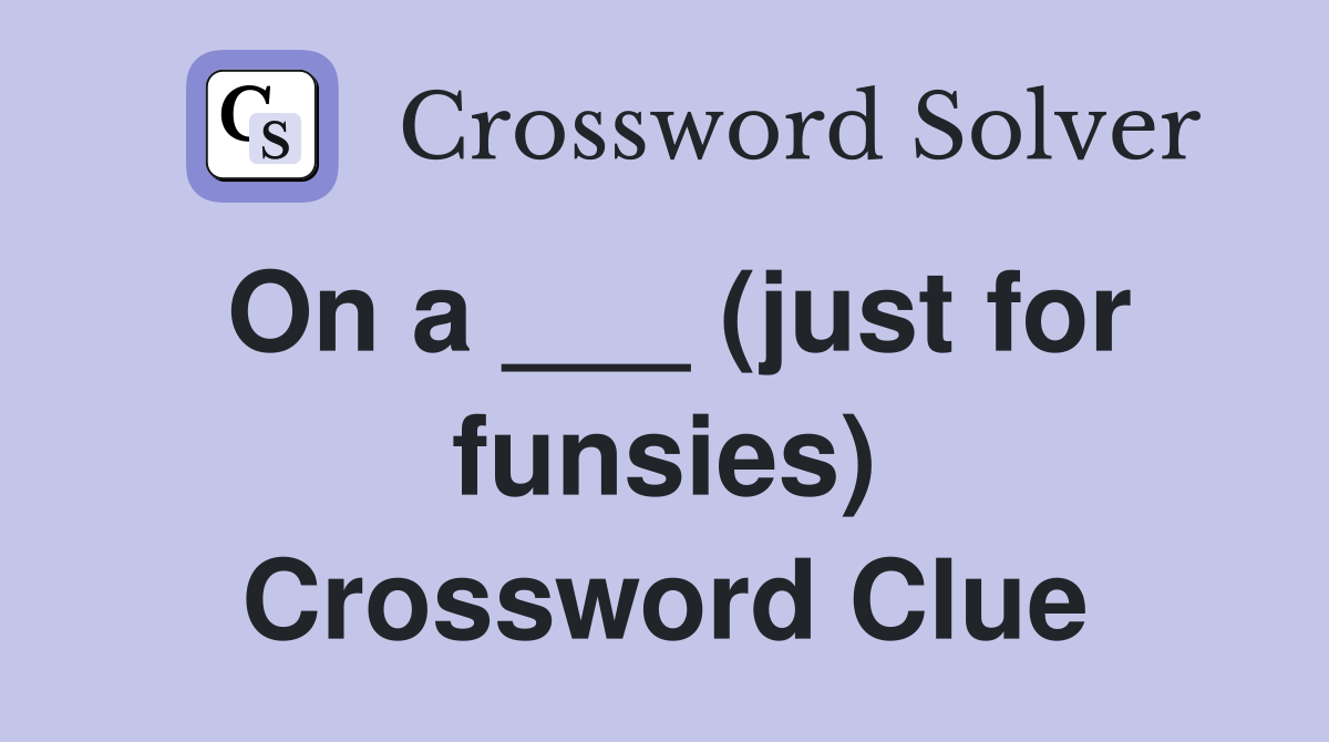 On a ___ (just for funsies) Crossword Clue